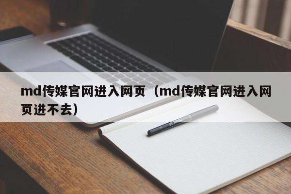 md传媒官网进入网页（md传媒官网进入网页进不去）