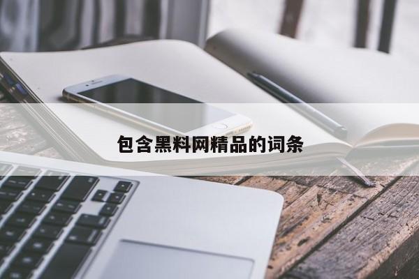 包含黑料网精品的词条