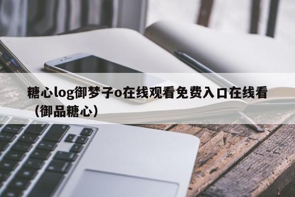 糖心log御梦子o在线观看免费入口在线看（御品糖心）