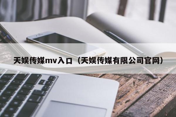 天娱传媒mv入口（天娱传媒有限公司官网）