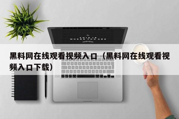 黑料网在线观看视频入口(黑料网在线观看视频入口下载)