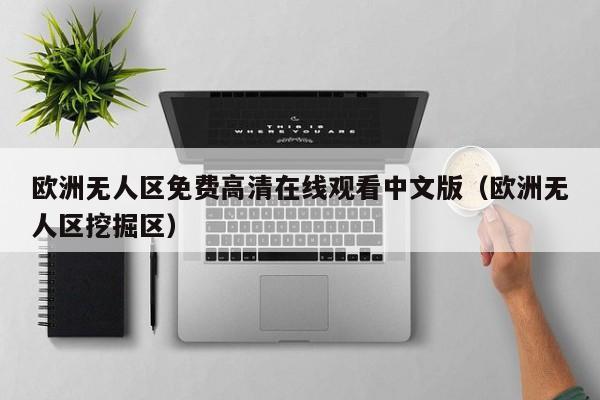 欧洲无人区免费高清在线观看中文版(欧洲无人区挖掘区)