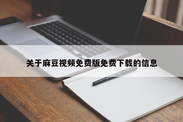 关于麻豆视频免费版免费下载的信息
