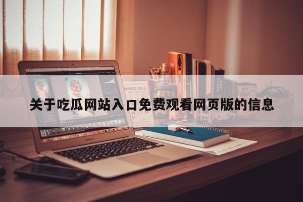 关于吃瓜网站入口免费观看网页版的信息