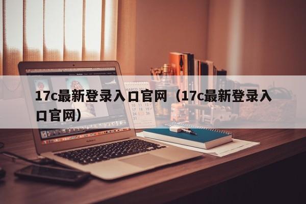 17c最新登录入口官网（17c最新登录入口官网）