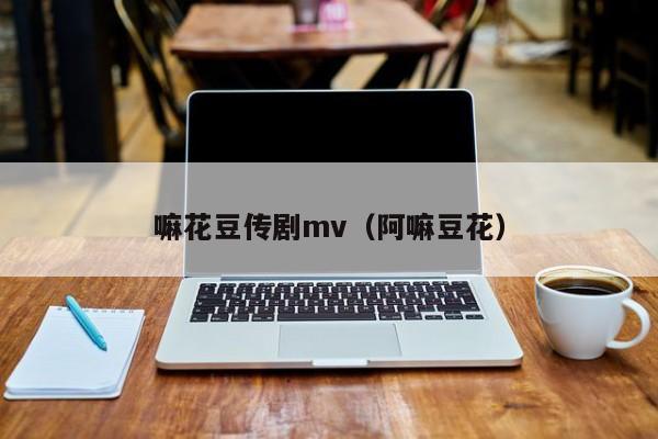 嘛花豆传剧mv（阿嘛豆花）