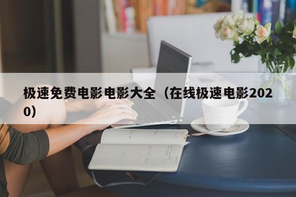 极速免费电影电影大全（在线极速电影2020）