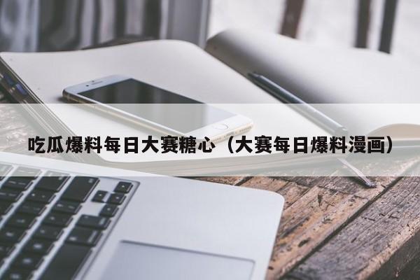 吃瓜爆料每日大赛糖心（大赛每日爆料漫画）