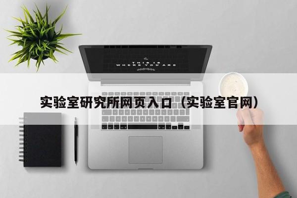 实验室研究所网页入口（实验室官网）