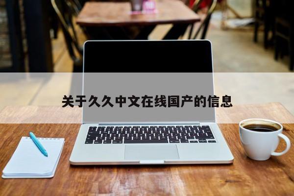 关于久久中文在线国产的信息