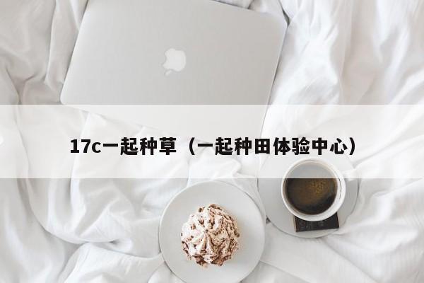 17c一起种草（一起种田体验中心）