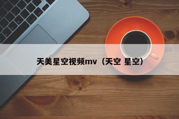 天美星空视频mv（天空 星空）