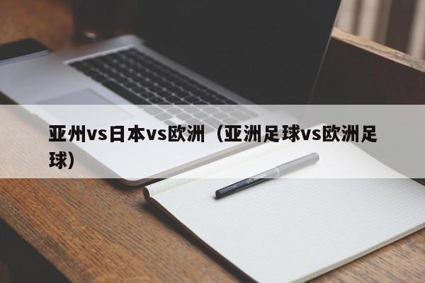 亚州vs日本vs欧洲（亚洲足球vs欧洲足球）