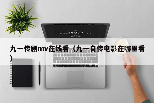九一传剧mv在线看（九一自传电影在哪里看）