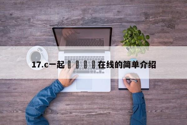 17.c一起🌿在线的简单介绍