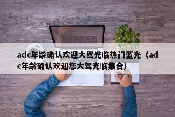 adc年龄确认欢迎大驾光临热门蓝光（adc年龄确认欢迎您大驾光临集合）