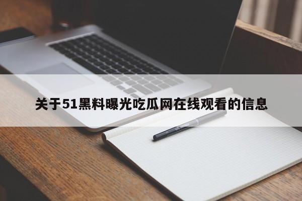 关于51黑料曝光吃瓜网在线观看的信息