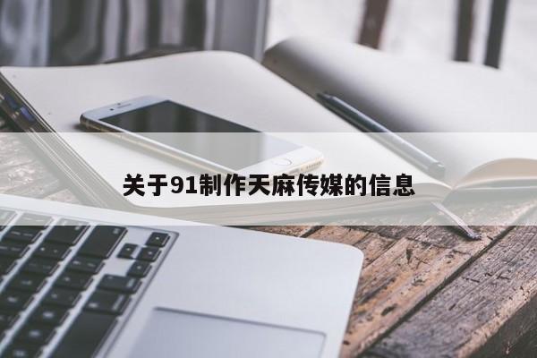 关于91制作天麻传媒的信息