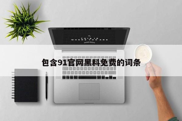 包含91官网黑料免费的词条