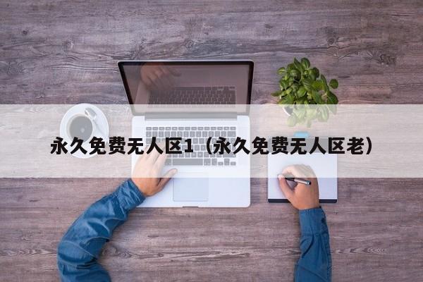 永久免费无人区1（永久免费无人区老）