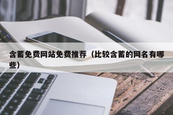 含蓄免费网站免费推荐(比较含蓄的网名有哪些)