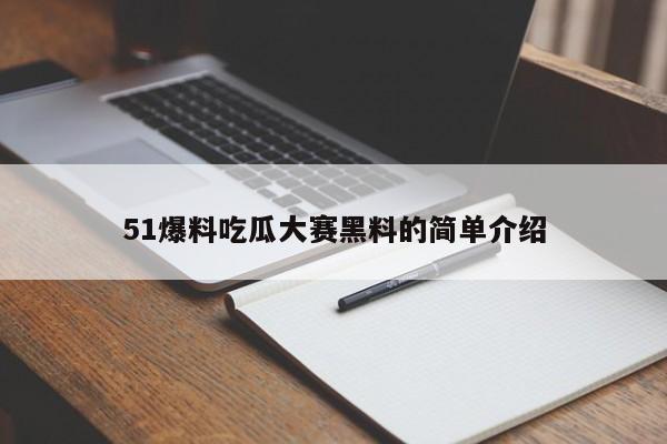 51爆料吃瓜大赛黑料的简单介绍